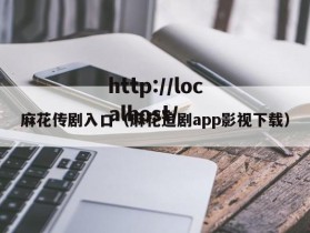麻花传剧入口（麻花追剧app影视下载）