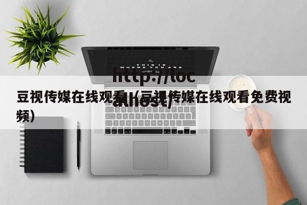 豆视传媒在线观看(豆视传媒在线观看免费视频)