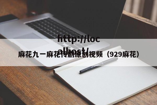 麻花九一麻花传剧原创视频(929麻花)